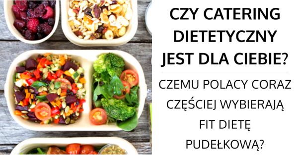 Catering dietetyczny - Czy fit dieta pudełkowa jest zdrowa? Zalety cateringu dietetycznego