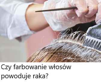 Czy farbowanie włosów szkodzi zdrowiu?