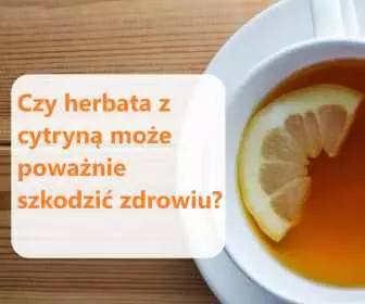 Czy herbata z cytryną jest szkodliwa?
