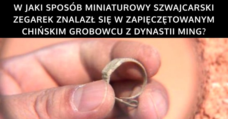 Szwajcarski zegarek znaleziony w chińskim grobowcu z dynastii Ming!