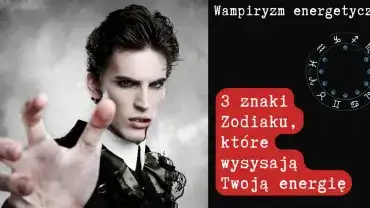 Wampiryzm energetyczny - 3 znaki zodiaku, które najbardziej Cię wyczerpują!